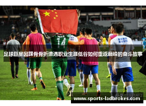 足球巨星因踝骨骨折遭遇职业生涯低谷如何重返巅峰的奋斗故事