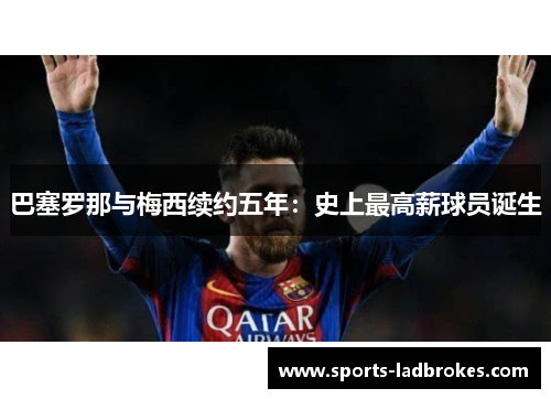巴塞罗那与梅西续约五年：史上最高薪球员诞生