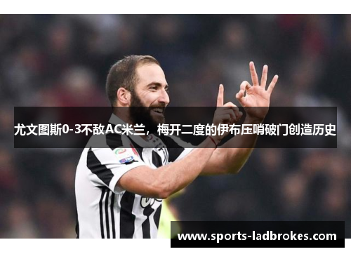 尤文图斯0-3不敌AC米兰，梅开二度的伊布压哨破门创造历史