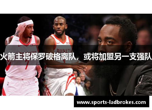 火箭主将保罗破格离队，或将加盟另一支强队
