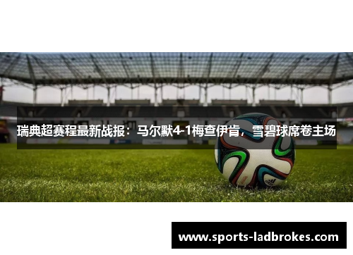 瑞典超赛程最新战报：马尔默4-1梅查伊肯，雪碧球席卷主场