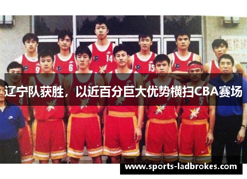 辽宁队获胜，以近百分巨大优势横扫CBA赛场